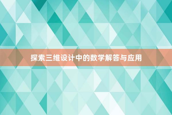 探索三维设计中的数学解答与应用