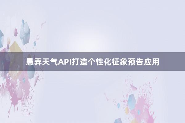 愚弄天气API打造个性化征象预告应用